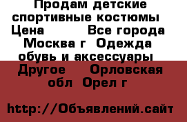 Продам детские спортивные костюмы › Цена ­ 250 - Все города, Москва г. Одежда, обувь и аксессуары » Другое   . Орловская обл.,Орел г.